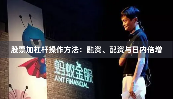 股票加杠杆操作方法:融资、配资与日内倍增