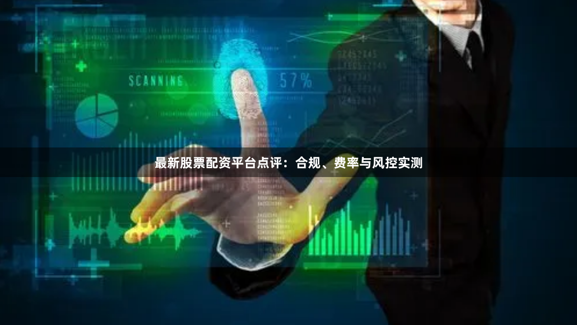 最新股票配资平台点评:合规、费率与风控实测