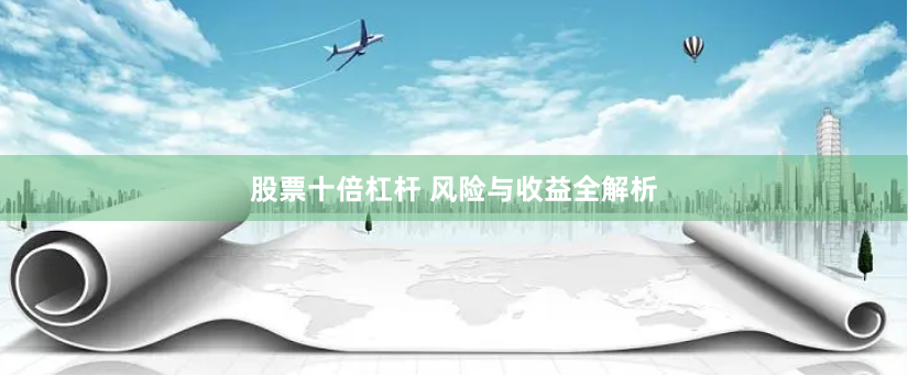 股票十倍杠杆 风险与收益全解析