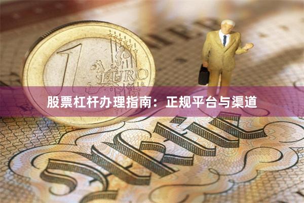 股票杠杆办理指南：正规平台与渠道