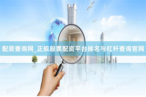 配资查询网_正规股票配资平台排名与杠杆查询官网