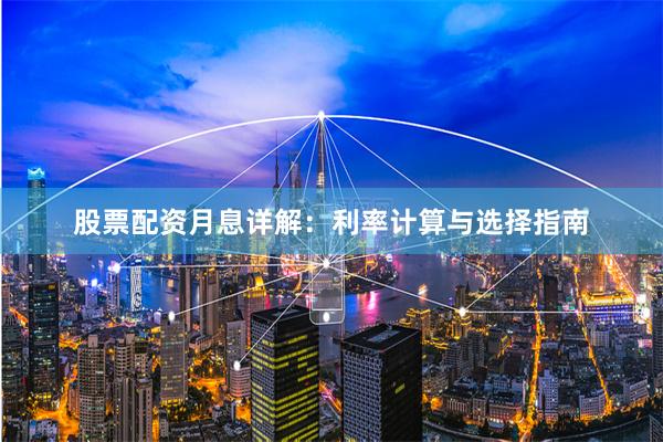 股票配资月息详解：利率计算与选择指南