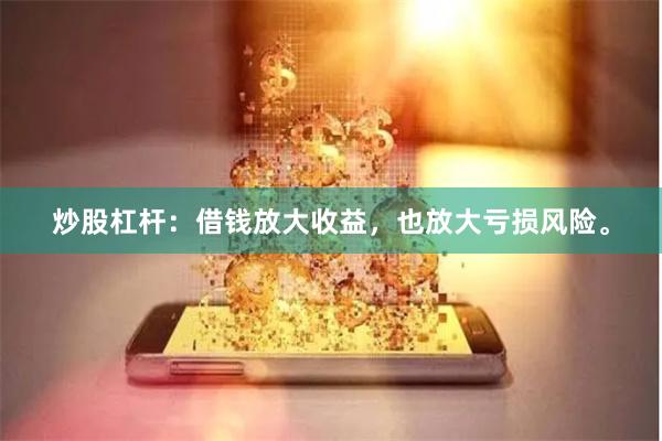 炒股杠杆：借钱放大收益，也放大亏损风险。
