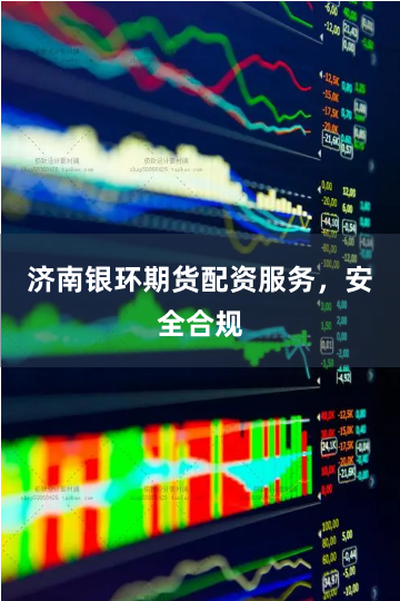 济南银环期货配资服务，安全合规