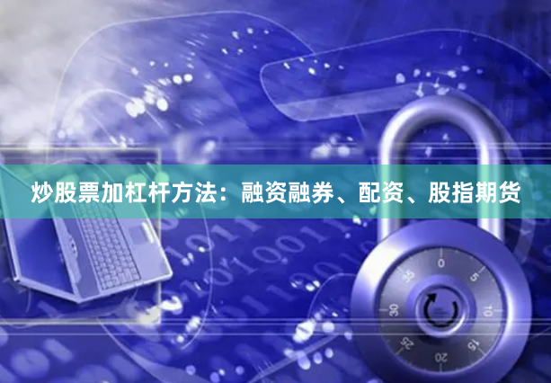 炒股票加杠杆方法：融资融券、配资、股指期货