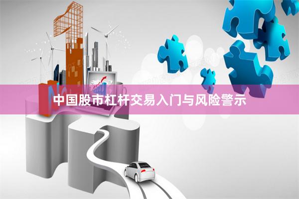 中国股市杠杆交易入门与风险警示